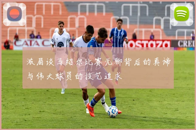 浓眉谈马绍尔比赛无聊背后的真谛与伟大球员的技艺追求