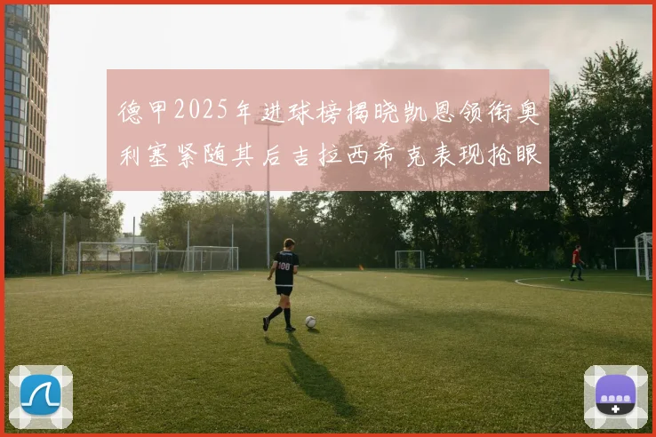 德甲2025年进球榜揭晓凯恩领衔奥利塞紧随其后吉拉西希克表现抢眼