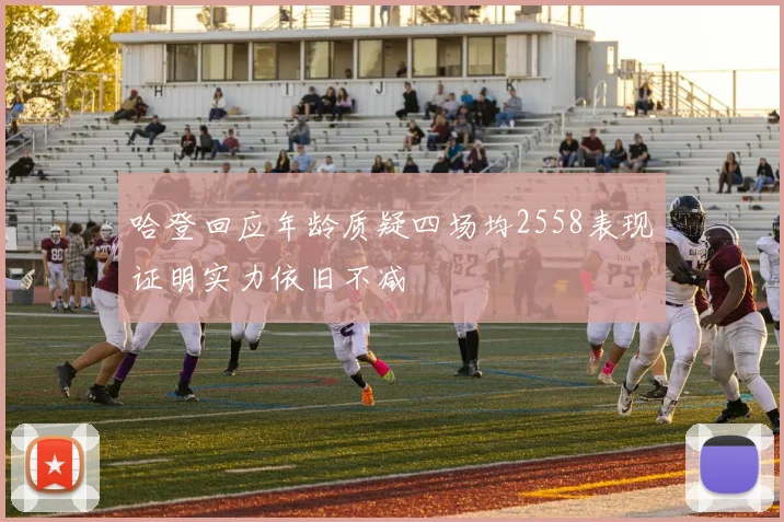 哈登回应年龄质疑四场均2558表现证明实力依旧不减