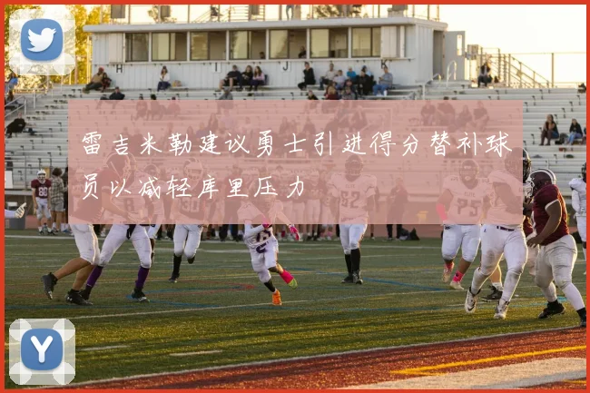 雷吉米勒建议勇士引进得分替补球员以减轻库里压力