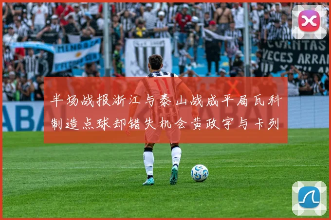 半场战报浙江与泰山战成平局瓦科制造点球却错失机会黄政宇与卡列洛各入一球