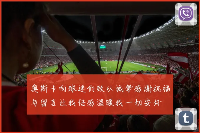 奥斯卡向球迷们致以诚挚感谢祝福与留言让我倍感温暖我一切安好