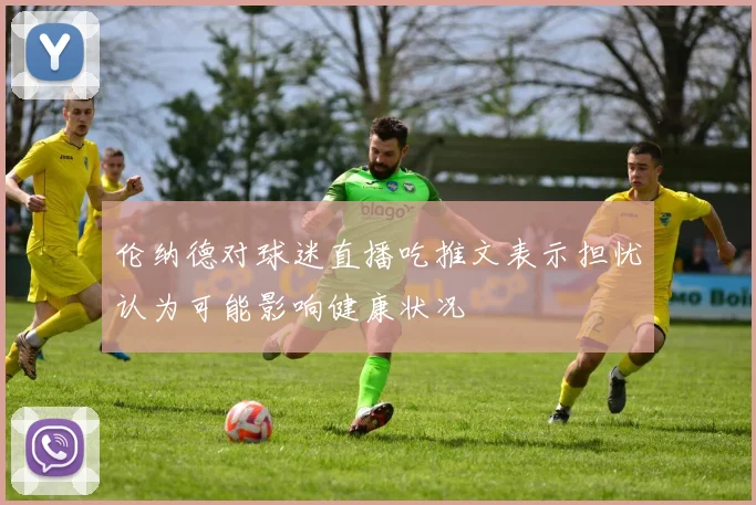 伦纳德对球迷直播吃推文表示担忧认为可能影响健康状况