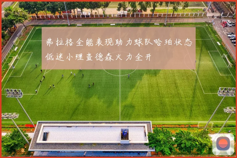 弗拉格全能表现助力球队哈珀状态低迷小理查德森火力全开
