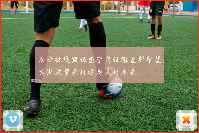 房子被烧毁仍坚守岗位维金斯希望为斯波带来好运与美好未来