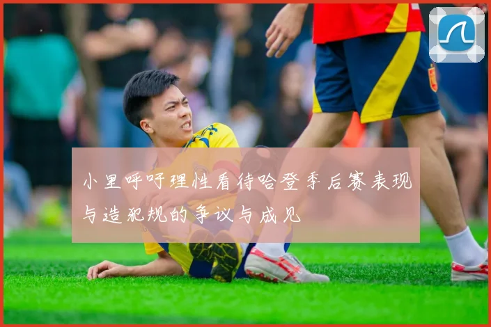 小里呼吁理性看待哈登季后赛表现与造犯规的争议与成见