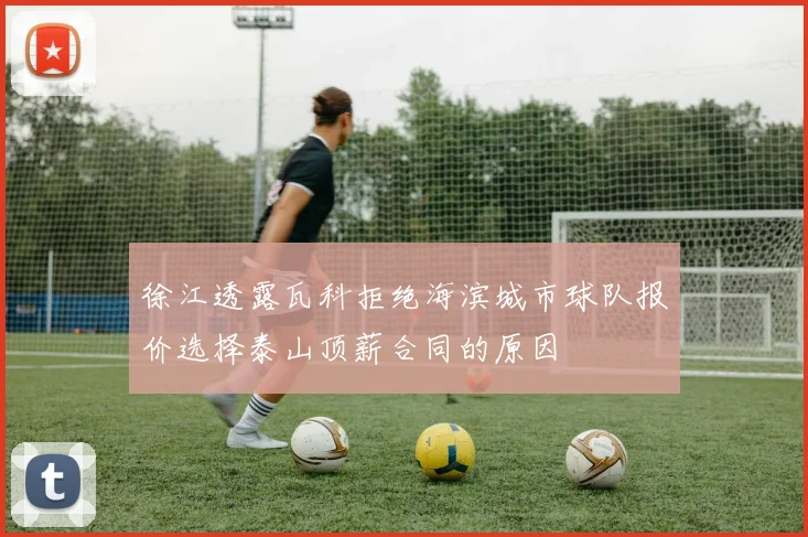 徐江透露瓦科拒绝海滨城市球队报价选择泰山顶薪合同的原因