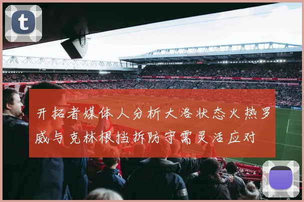 开拓者媒体人分析大洛状态火热罗威与克林根挡拆防守需灵活应对