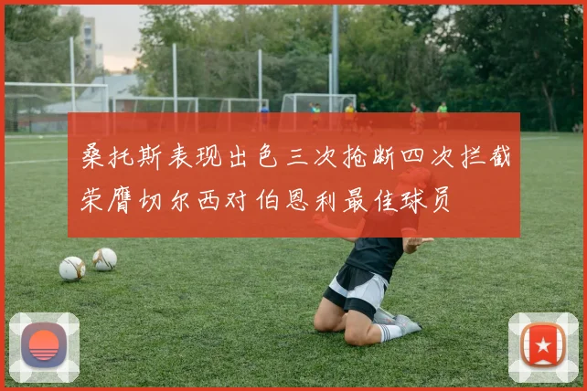 桑托斯表现出色三次抢断四次拦截荣膺切尔西对伯恩利最佳球员