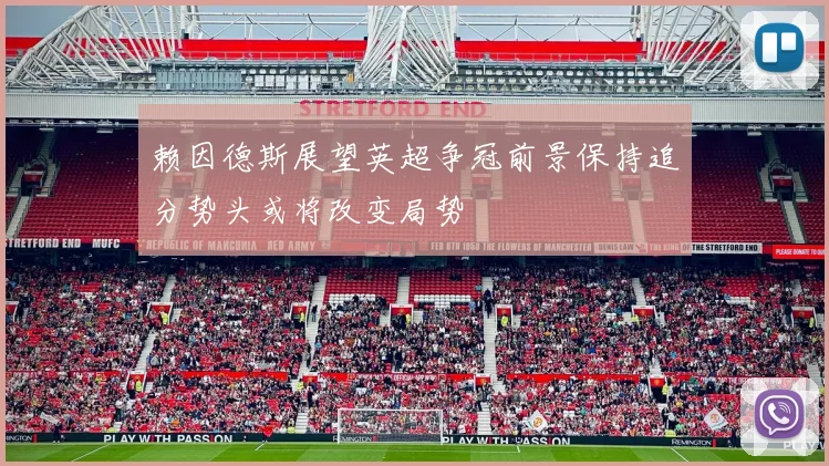 赖因德斯展望英超争冠前景保持追分势头或将改变局势