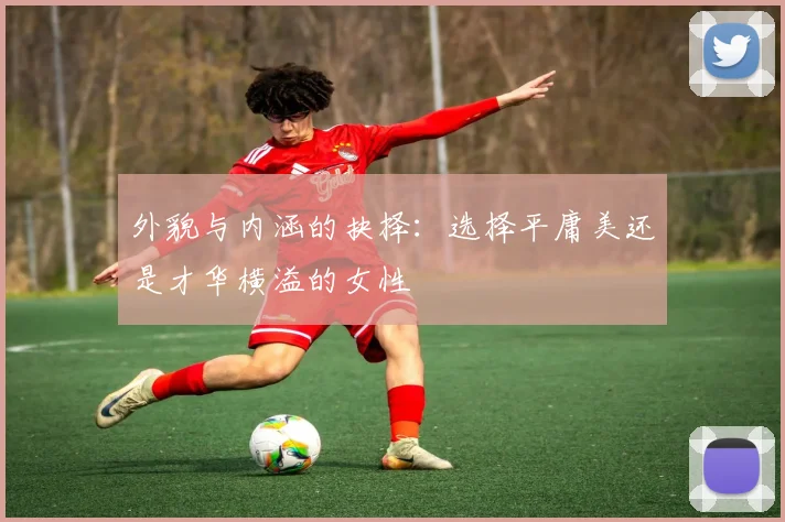 外貌与内涵的抉择：选择平庸美还是才华横溢的女性
