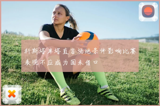 科斯塔库塔直言场地条件影响比赛表现不应成为国米借口