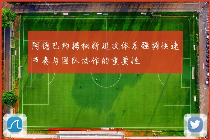 阿德巴约揭秘新进攻体系强调快速节奏与团队协作的重要性