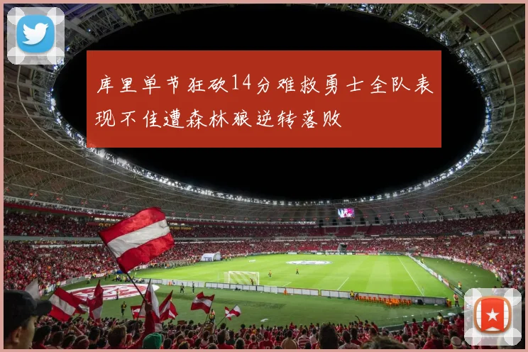 库里单节狂砍14分难救勇士全队表现不佳遭森林狼逆转落败