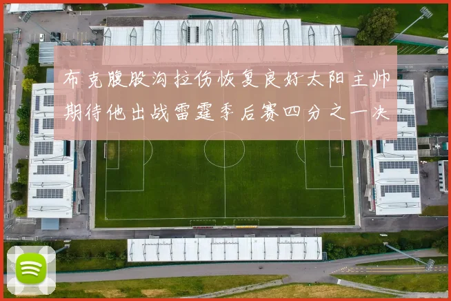 布克腹股沟拉伤恢复良好太阳主帅期待他出战雷霆季后赛四分之一决赛