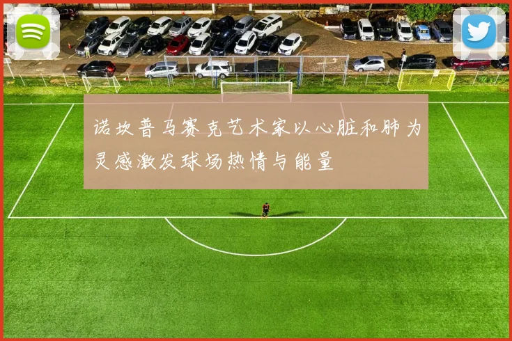 诺坎普马赛克艺术家以心脏和肺为灵感激发球场热情与能量