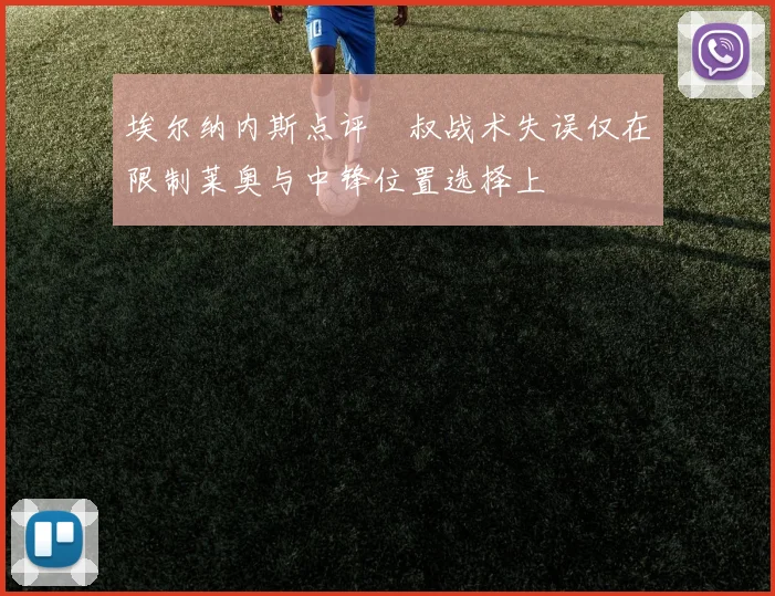 埃尔纳内斯点评囧叔战术失误仅在限制莱奥与中锋位置选择上
