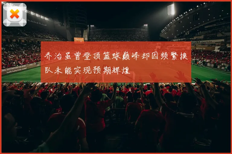 乔治虽曾登顶篮球巅峰却因频繁换队未能实现预期辉煌
