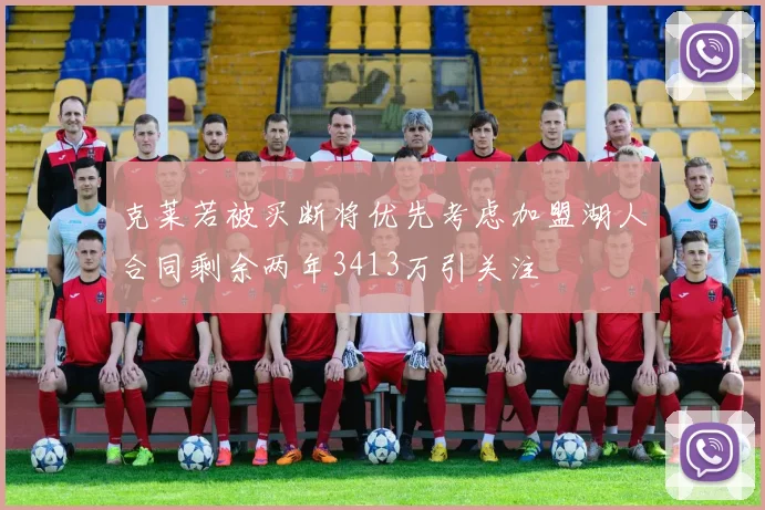 克莱若被买断将优先考虑加盟湖人合同剩余两年3413万引关注
