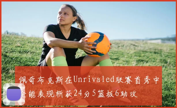 佩奇布克斯在Unrivaled联赛首秀中全能表现斩获24分5篮板6助攻