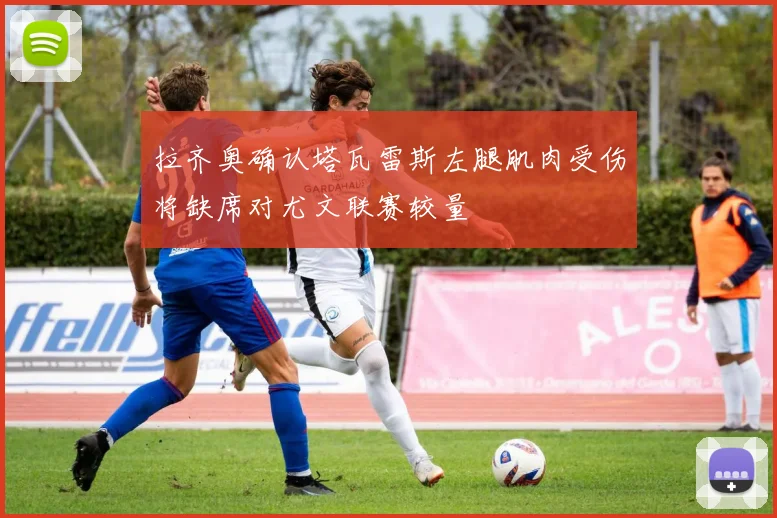 拉齐奥确认塔瓦雷斯左腿肌肉受伤将缺席对尤文联赛较量