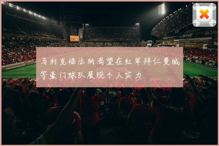 马利克福法纳渴望在红军拜仁曼城等豪门球队展现个人实力