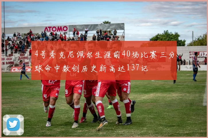 4号秀克尼佩尔生涯前40场比赛三分球命中数创历史新高达137记