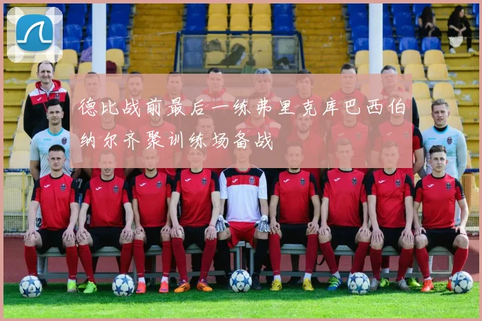 德比战前最后一练弗里克库巴西伯纳尔齐聚训练场备战