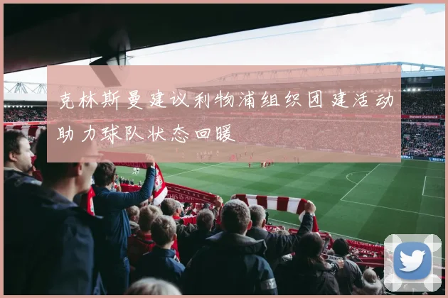 克林斯曼建议利物浦组织团建活动助力球队状态回暖