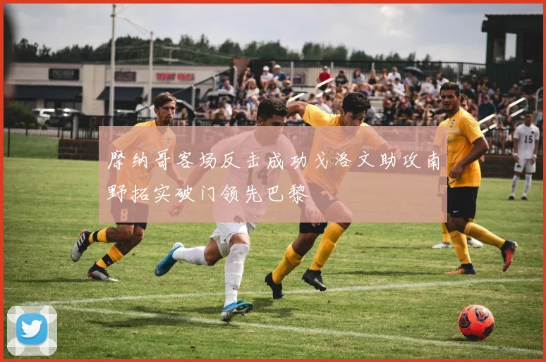 摩纳哥客场反击成功戈洛文助攻南野拓实破门领先巴黎