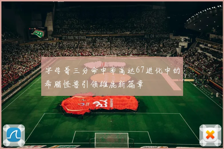 字母哥三分命中率高达67进化中的希腊怪兽引领雄鹿新篇章